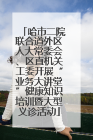 哈市二院联合道外区人大常委会、区直机关工委开展“业务大讲堂”健康知识培训暨大型义诊活动