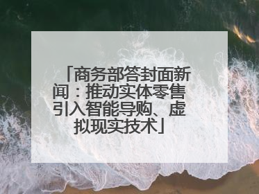商务部答封面新闻：推动实体零售引入智能导购、虚拟现实技术