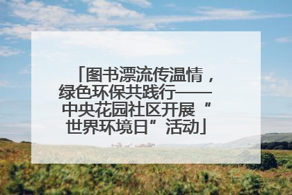 图书漂流传温情，绿色环保共践行——中央花园社区开展“世界环境日”活动