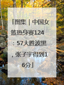 图集｜中国女篮热身赛124：57大胜波黑，张子宇得到16分