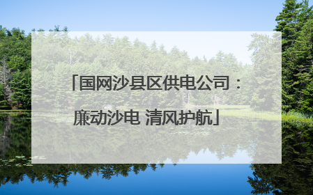 国网沙县区供电公司：廉动沙电 清风护航