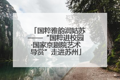 国粹雅韵润姑苏——“国粹进校园·国家京剧院艺术导赏”走进苏州