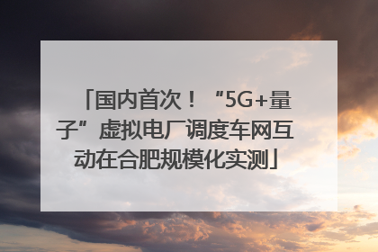 国内首次！“5G+量子”虚拟电厂调度车网互动在合肥规模化实测