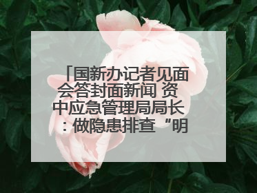 国新办记者见面会答封面新闻 资中应急管理局局长：做隐患排查“明白人”