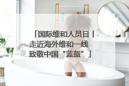 国际维和人员日丨走近海外维和一线 致敬中国“蓝盔”