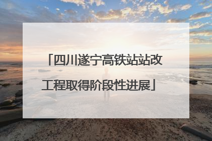 四川遂宁高铁站站改工程取得阶段性进展