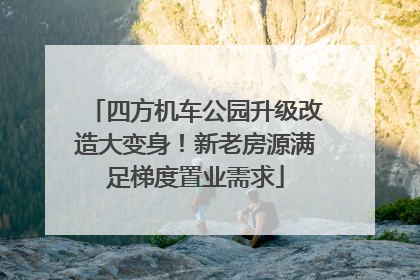 四方机车公园升级改造大变身！新老房源满足梯度置业需求