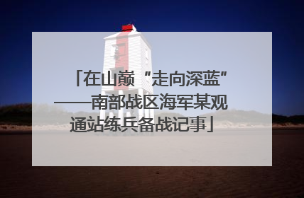 在山巅“走向深蓝”——南部战区海军某观通站练兵备战记事
