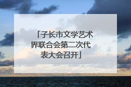 子长市文学艺术界联合会第二次代表大会召开