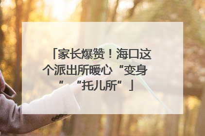 家长爆赞！海口这个派出所暖心“变身”“托儿所”