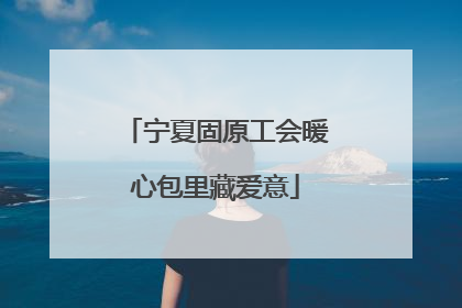 宁夏固原工会暖心包里藏爱意