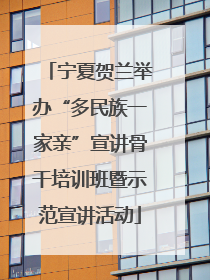 宁夏贺兰举办“多民族一家亲”宣讲骨干培训班暨示范宣讲活动