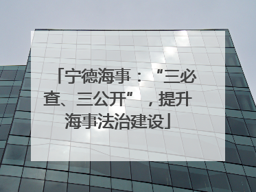 宁德海事：“三必查、三公开”，提升海事法治建设