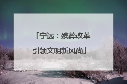 宁远：殡葬改革引领文明新风尚