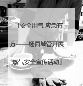 安全用气 应急有方——杨园城管开展燃气安全宣传活动