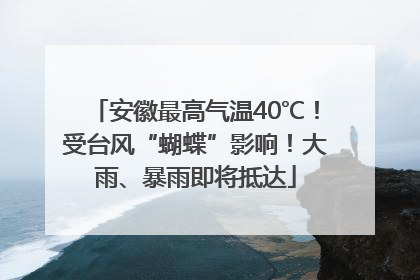 安徽最高气温40℃！受台风“蝴蝶”影响！大雨、暴雨即将抵达