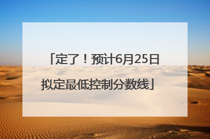 定了！预计6月25日拟定最低控制分数线