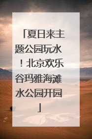 夏日来主题公园玩水！北京欢乐谷玛雅海滩水公园开园