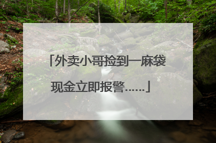 外卖小哥捡到一麻袋现金立即报警……