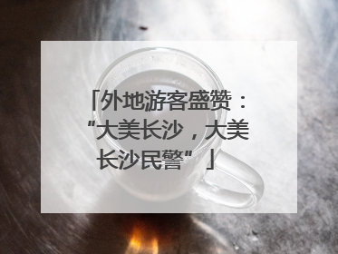 外地游客盛赞：“大美长沙，大美长沙民警”