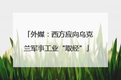 外媒：西方应向乌克兰军事工业“取经”