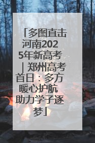 多图直击河南2025年新高考｜郑州高考首日：多方暖心护航 助力学子逐梦