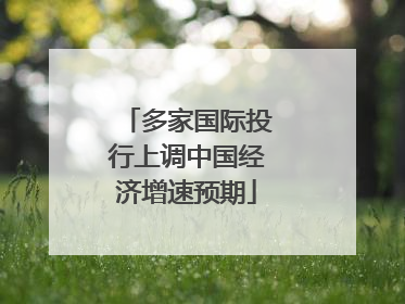 多家国际投行上调中国经济增速预期