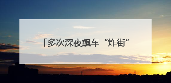 多次深夜飙车“炸街”……北京一男子被拘！