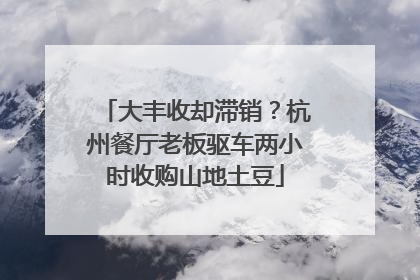 大丰收却滞销？杭州餐厅老板驱车两小时收购山地土豆