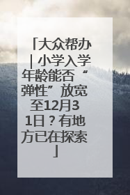 大众帮办｜小学入学年龄能否“弹性”放宽至12月31日？有地方已在探索