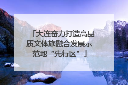 大连奋力打造高品质文体旅融合发展示范地“先行区”