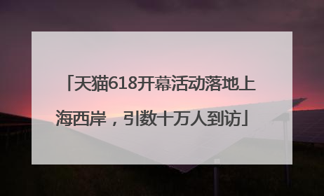 天猫618开幕活动落地上海西岸，引数十万人到访