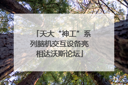 天大“神工”系列脑机交互设备亮相达沃斯论坛