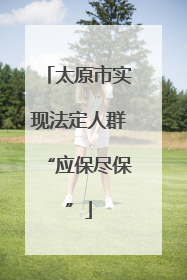太原市实现法定人群“应保尽保”