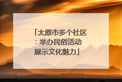 太原市多个社区：举办民俗活动 展示文化魅力