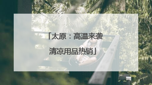 太原：高温来袭 清凉用品热销