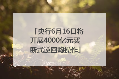 央行6月16日将开展4000亿元买断式逆回购操作