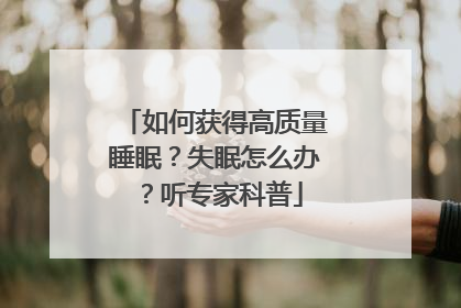 如何获得高质量睡眠？失眠怎么办？听专家科普