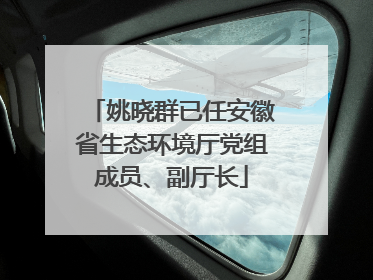 姚晓群已任安徽省生态环境厅党组成员、副厅长