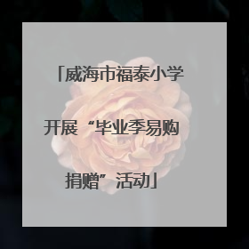 威海市福泰小学开展“毕业季易购捐赠”活动