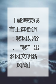 威海荣成市王连街道：移风易俗，“移”出乡风文明新风尚