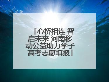心桥相连 智启未来 河南移动公益助力学子高考志愿填报