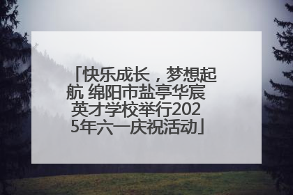 快乐成长，梦想起航 绵阳市盐亭华宸英才学校举行2025年六一庆祝活动