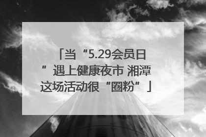 当“5.29会员日”遇上健康夜市 湘潭这场活动很“圈粉”