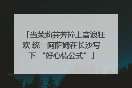 当茉莉芬芳撞上音浪狂欢 统一阿萨姆在长沙写下 “好心情公式”