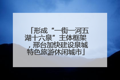 形成“一街一河五湖十六泉”主体框架，邢台加快建设泉城特色旅游休闲城市