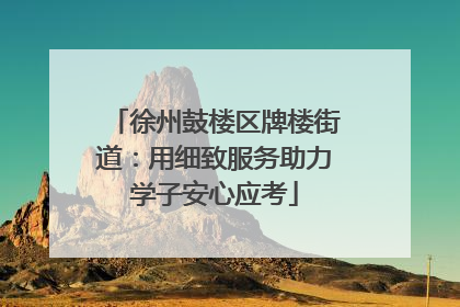 徐州鼓楼区牌楼街道：用细致服务助力学子安心应考