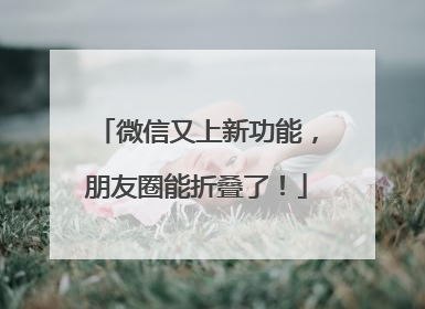 微信又上新功能，朋友圈能折叠了！