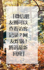 微信朋友圈可以查看访客记录？网友炸锅！腾讯最新回应