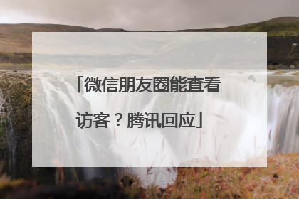 微信朋友圈能查看访客？腾讯回应